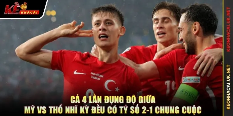 Cả 4 lần đụng độ giữa Mỹ vs Thổ Nhĩ Kỳ đều có tỷ số 2-1 chung cuộc