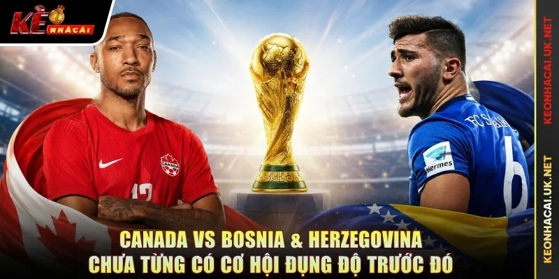 Canada vs Bosnia & Herzegovina chưa từng có cơ hội đụng độ trước đó
