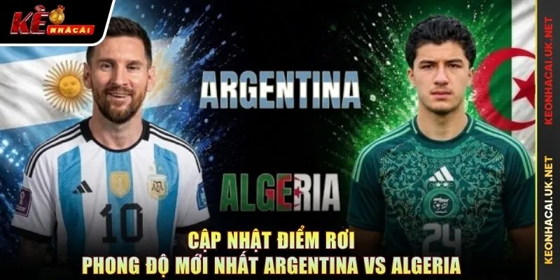 Cập nhật điểm rơi phong độ mới nhất Argentina vs Algeria