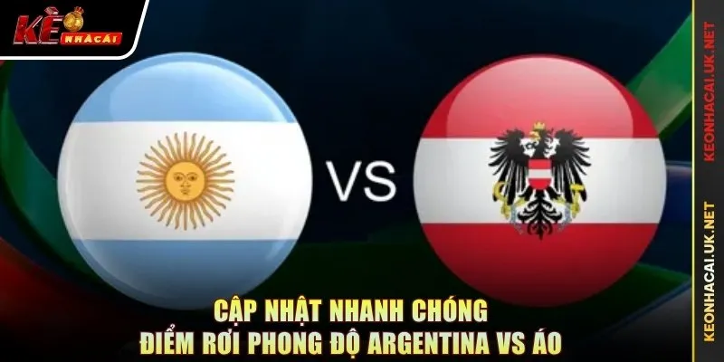 Cập nhật nhanh chóng điểm rơi phong độ Argentina vs Áo
