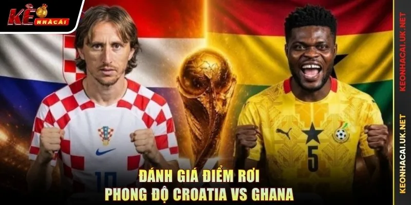 Đánh giá điểm rơi phong độ Croatia vs Ghana