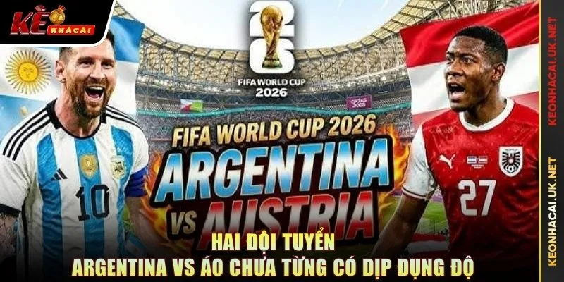 Hai đội tuyển Argentina vs Áo chưa từng có dịp đụng độ
