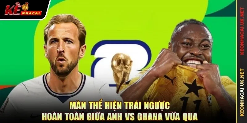 Màn thể hiện trái ngược hoàn toàn giữa Anh vs Ghana vừa qua