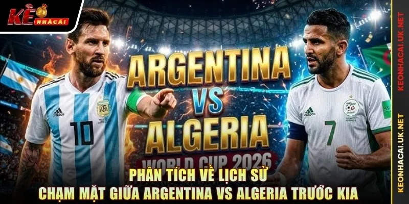 Phân tích về lịch sử chạm mặt giữa Argentina vs Algeria trước kia