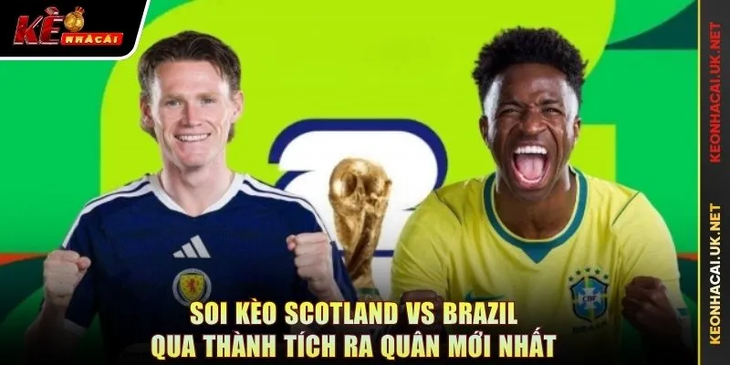 Soi kèo Scotland vs Brazil qua thành tích ra quân mới nhất